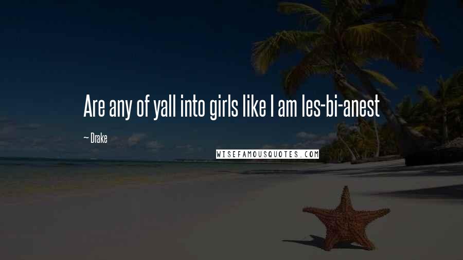 Drake Quotes: Are any of yall into girls like I am les-bi-anest
