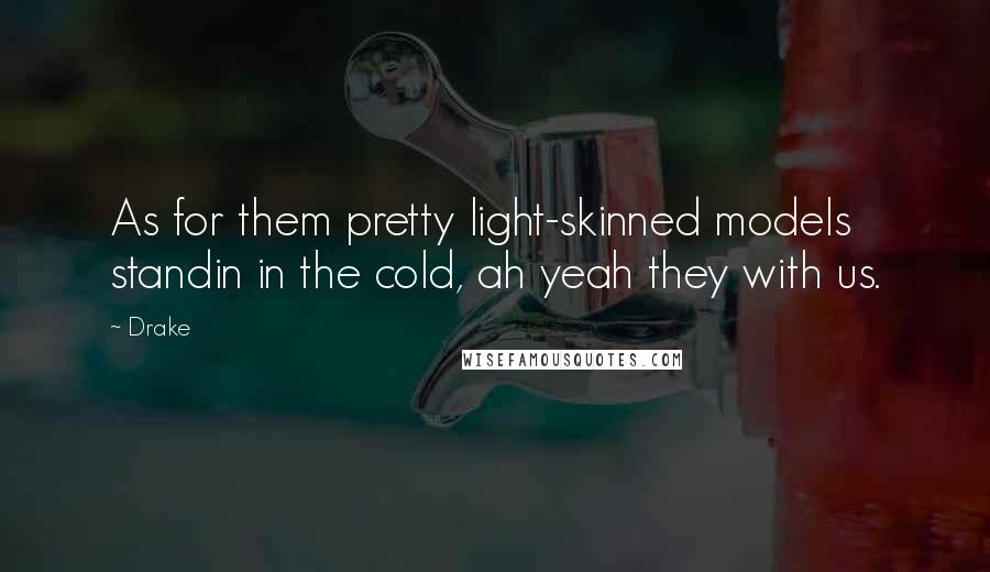 Drake Quotes: As for them pretty light-skinned models standin in the cold, ah yeah they with us.