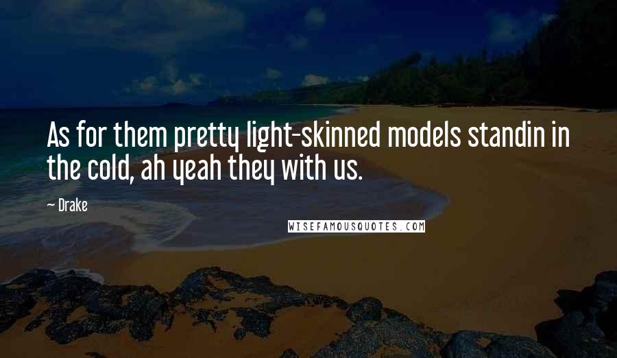 Drake Quotes: As for them pretty light-skinned models standin in the cold, ah yeah they with us.