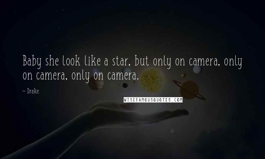 Drake Quotes: Baby she look like a star, but only on camera, only on camera, only on camera.
