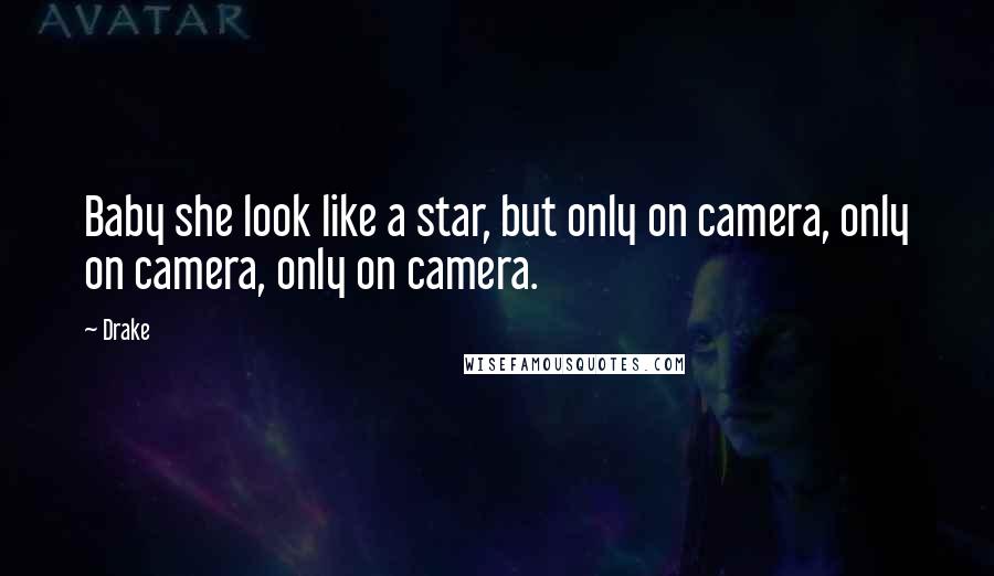 Drake Quotes: Baby she look like a star, but only on camera, only on camera, only on camera.
