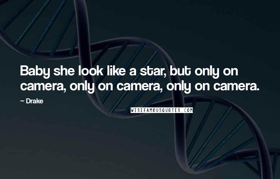 Drake Quotes: Baby she look like a star, but only on camera, only on camera, only on camera.