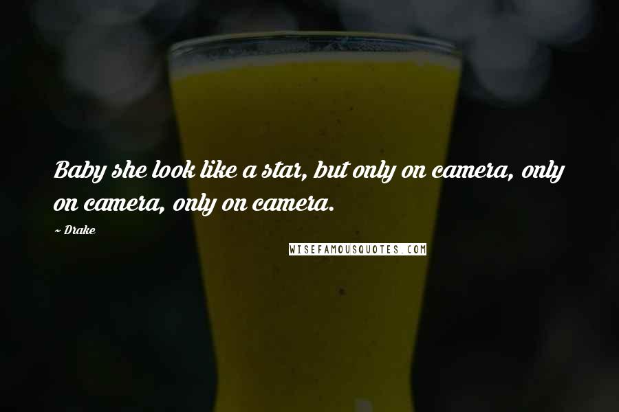 Drake Quotes: Baby she look like a star, but only on camera, only on camera, only on camera.