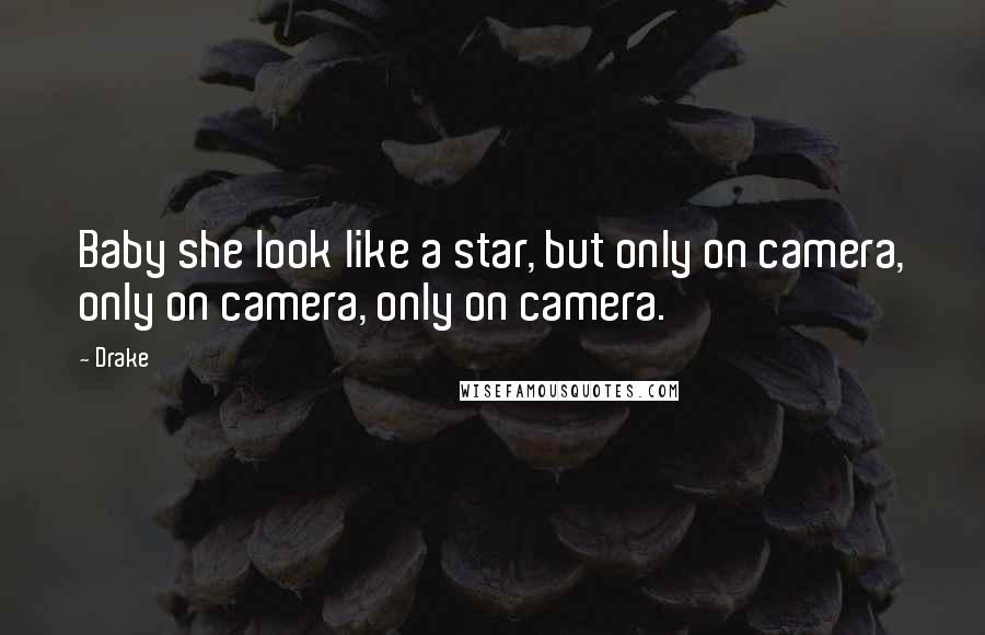 Drake Quotes: Baby she look like a star, but only on camera, only on camera, only on camera.