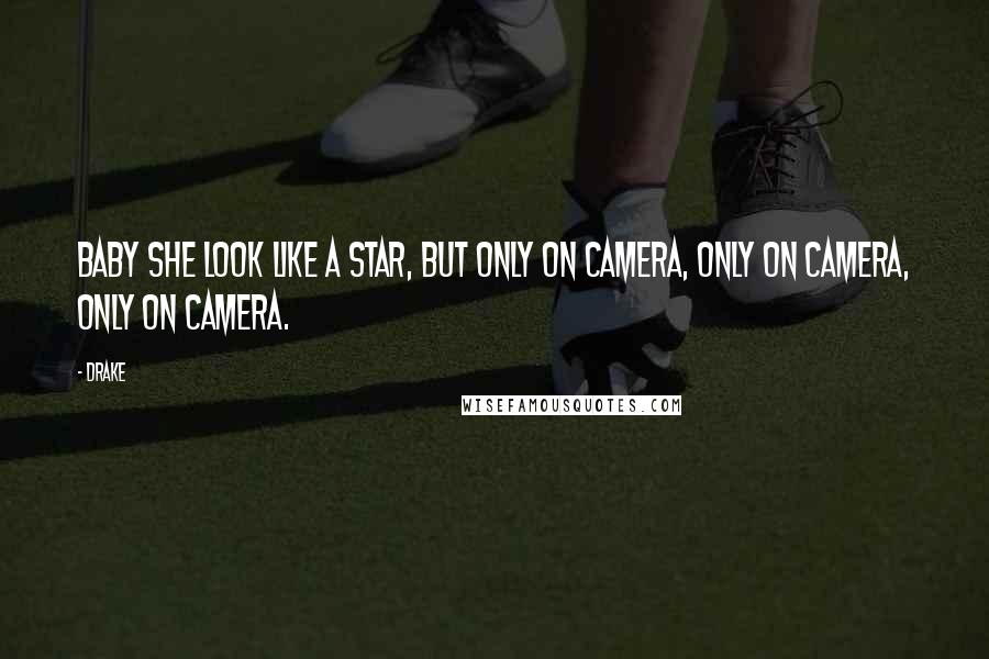Drake Quotes: Baby she look like a star, but only on camera, only on camera, only on camera.