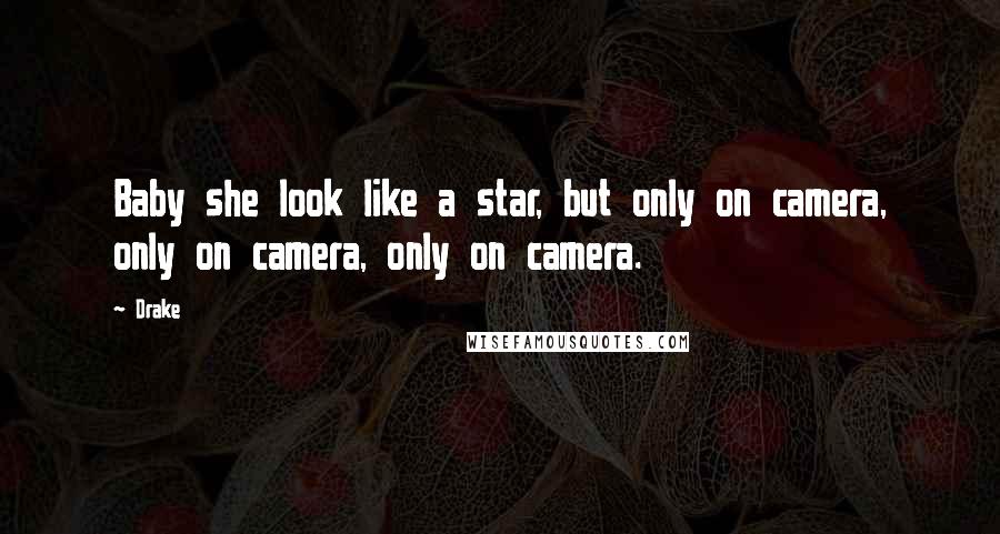 Drake Quotes: Baby she look like a star, but only on camera, only on camera, only on camera.