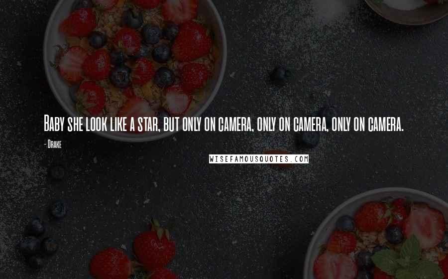 Drake Quotes: Baby she look like a star, but only on camera, only on camera, only on camera.