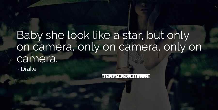 Drake Quotes: Baby she look like a star, but only on camera, only on camera, only on camera.
