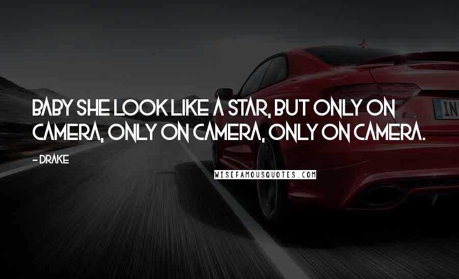 Drake Quotes: Baby she look like a star, but only on camera, only on camera, only on camera.