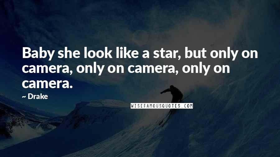 Drake Quotes: Baby she look like a star, but only on camera, only on camera, only on camera.