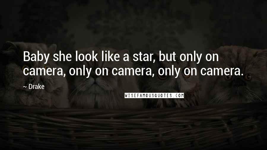 Drake Quotes: Baby she look like a star, but only on camera, only on camera, only on camera.