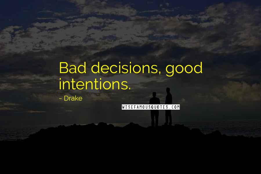 Drake Quotes: Bad decisions, good intentions.