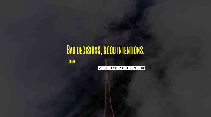 Drake Quotes: Bad decisions, good intentions.