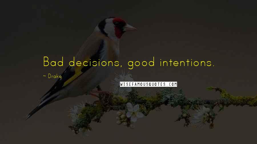 Drake Quotes: Bad decisions, good intentions.