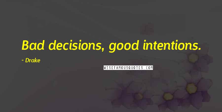 Drake Quotes: Bad decisions, good intentions.
