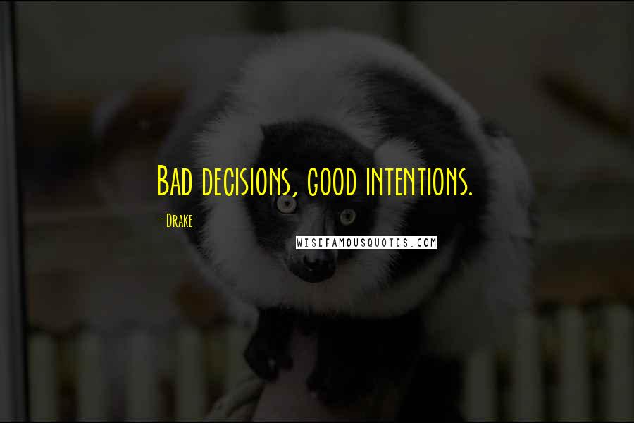 Drake Quotes: Bad decisions, good intentions.