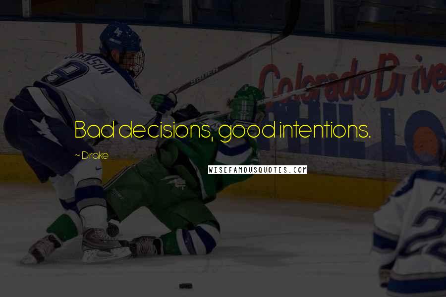 Drake Quotes: Bad decisions, good intentions.