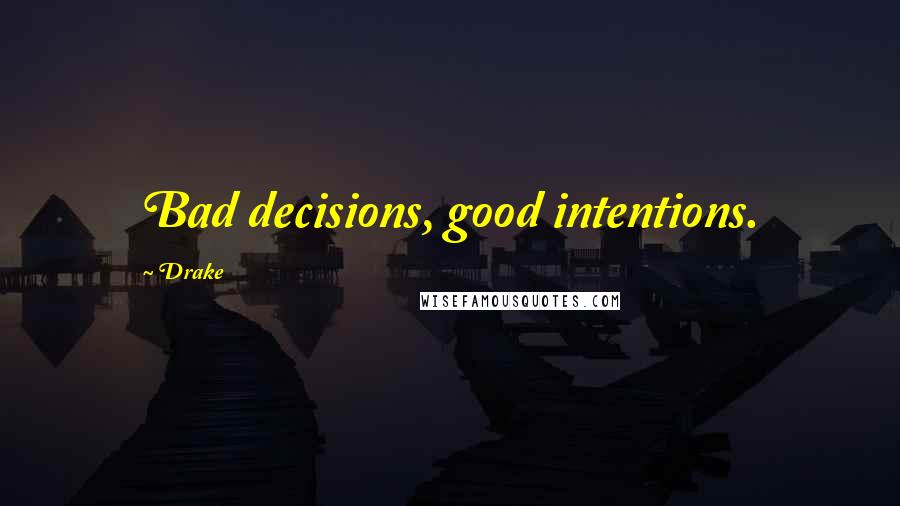 Drake Quotes: Bad decisions, good intentions.