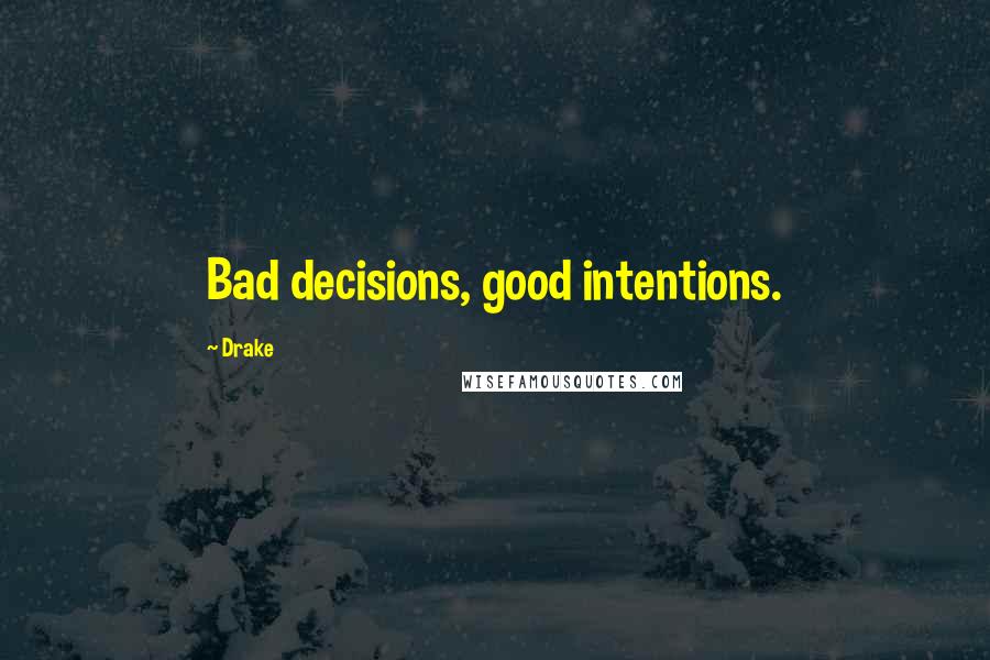 Drake Quotes: Bad decisions, good intentions.