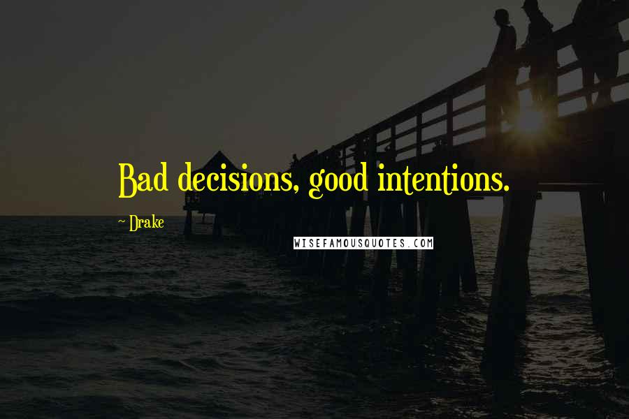 Drake Quotes: Bad decisions, good intentions.
