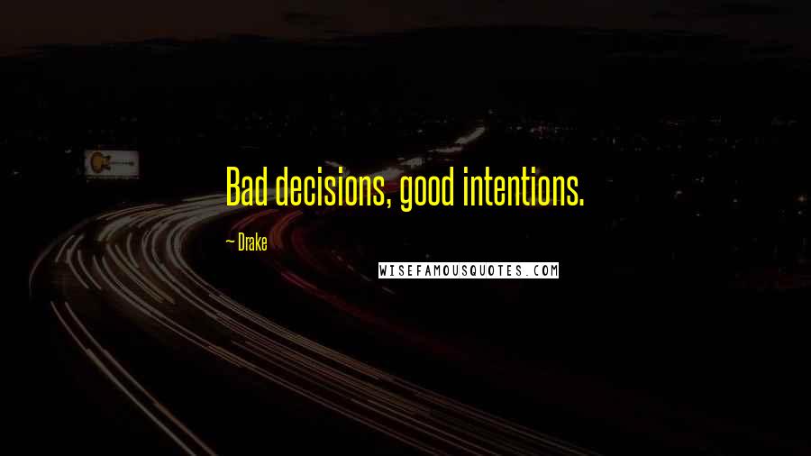 Drake Quotes: Bad decisions, good intentions.