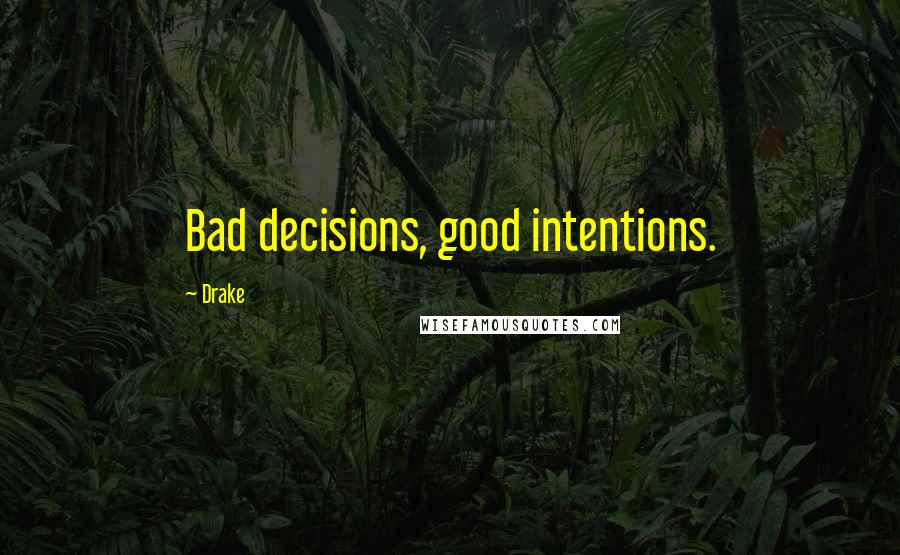 Drake Quotes: Bad decisions, good intentions.