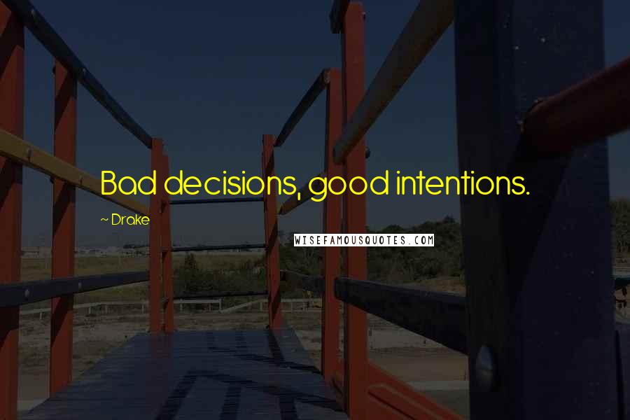 Drake Quotes: Bad decisions, good intentions.