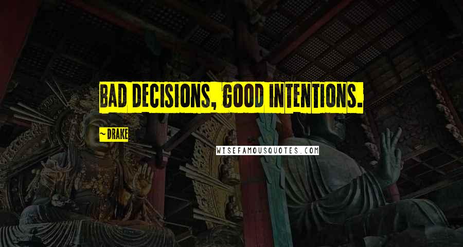 Drake Quotes: Bad decisions, good intentions.