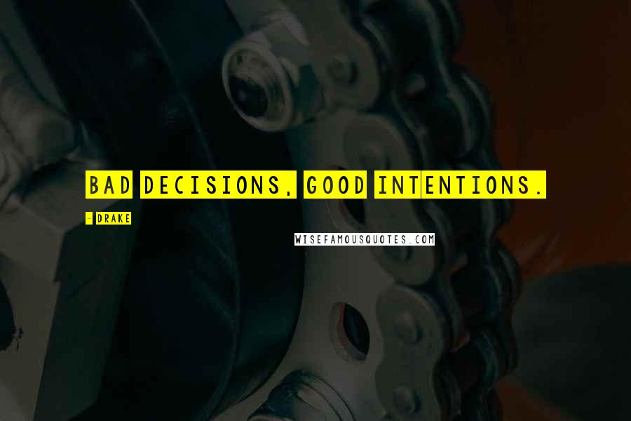 Drake Quotes: Bad decisions, good intentions.