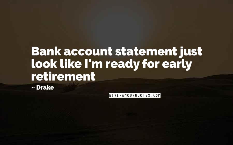 Drake Quotes: Bank account statement just look like I'm ready for early retirement
