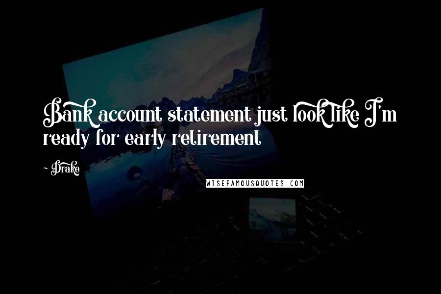 Drake Quotes: Bank account statement just look like I'm ready for early retirement