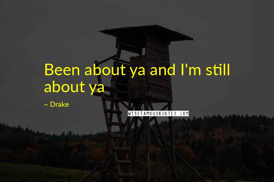 Drake Quotes: Been about ya and I'm still about ya