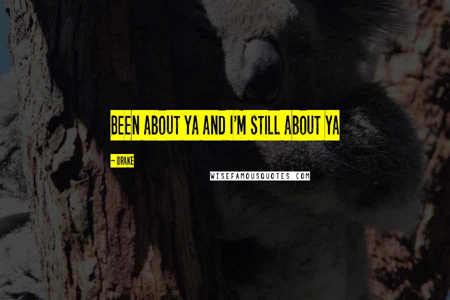 Drake Quotes: Been about ya and I'm still about ya