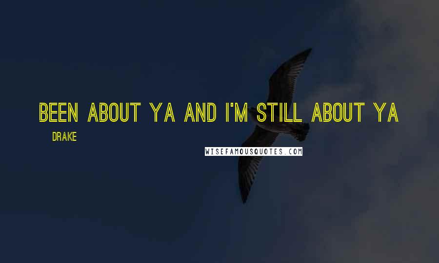 Drake Quotes: Been about ya and I'm still about ya