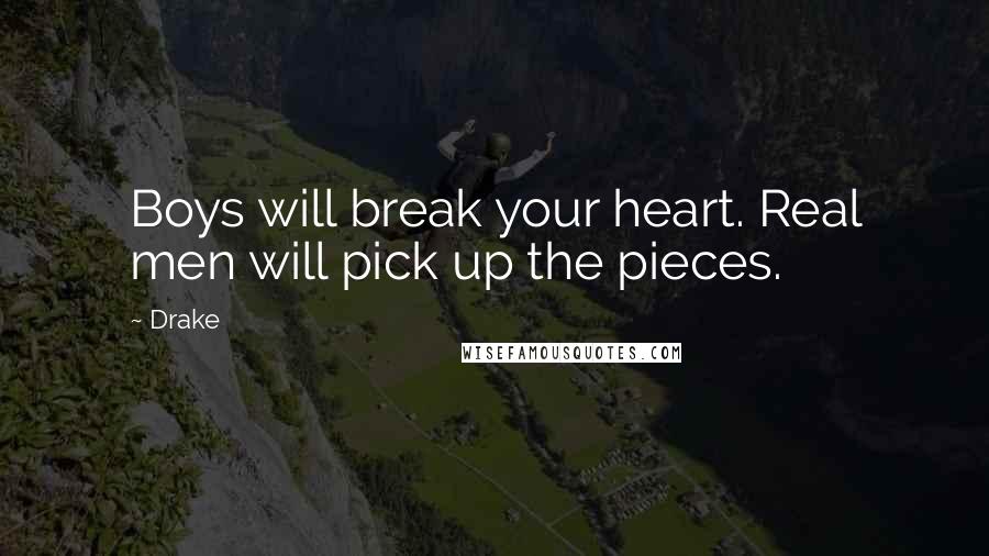 Drake Quotes: Boys will break your heart. Real men will pick up the pieces.