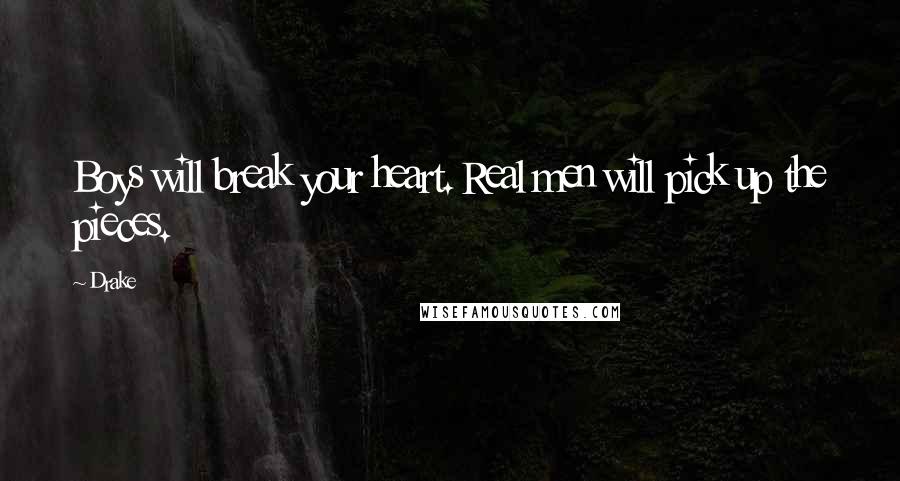 Drake Quotes: Boys will break your heart. Real men will pick up the pieces.