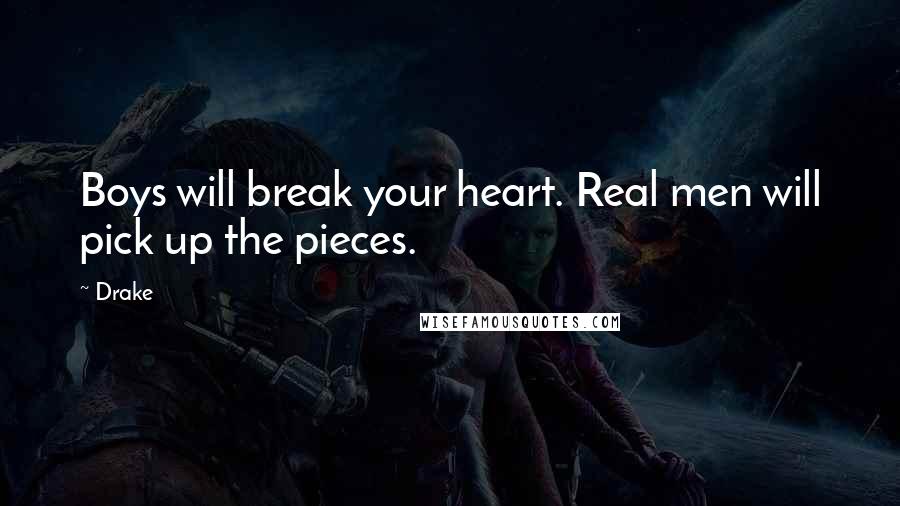 Drake Quotes: Boys will break your heart. Real men will pick up the pieces.