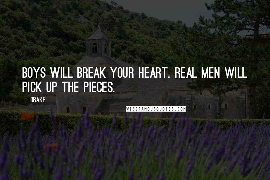 Drake Quotes: Boys will break your heart. Real men will pick up the pieces.