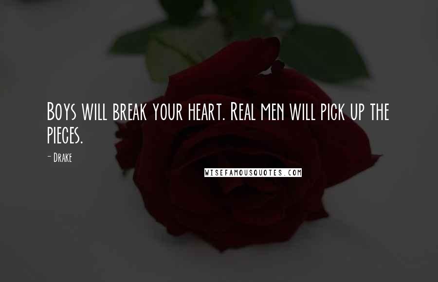 Drake Quotes: Boys will break your heart. Real men will pick up the pieces.