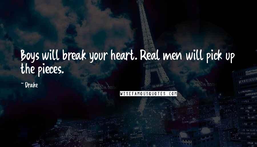 Drake Quotes: Boys will break your heart. Real men will pick up the pieces.