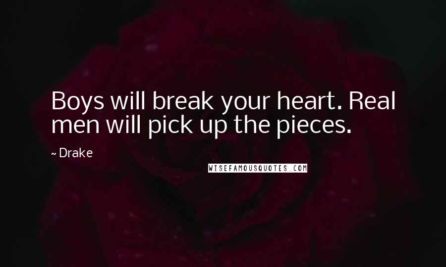 Drake Quotes: Boys will break your heart. Real men will pick up the pieces.