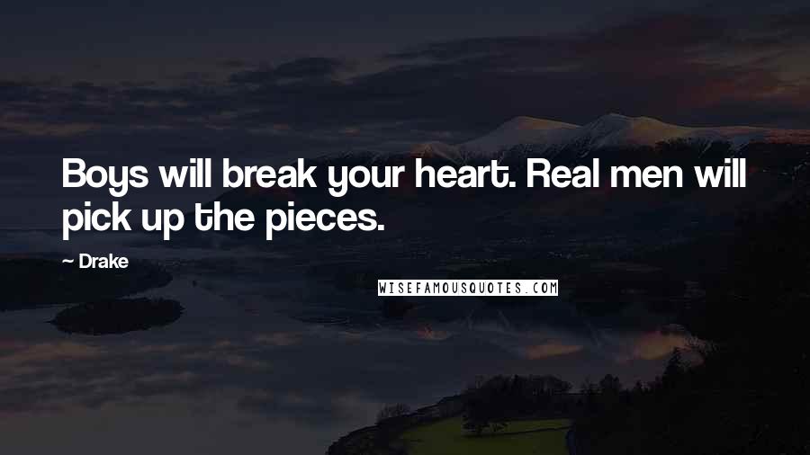 Drake Quotes: Boys will break your heart. Real men will pick up the pieces.