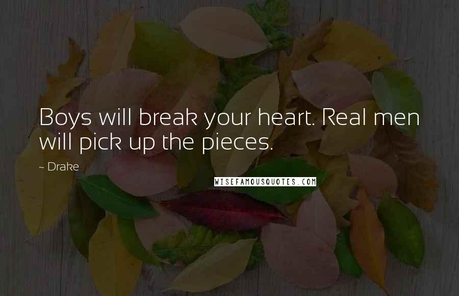 Drake Quotes: Boys will break your heart. Real men will pick up the pieces.