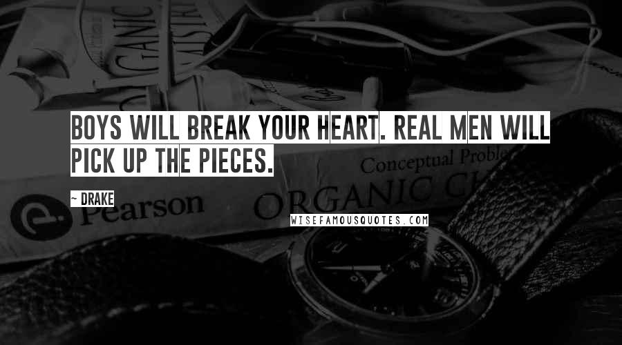 Drake Quotes: Boys will break your heart. Real men will pick up the pieces.