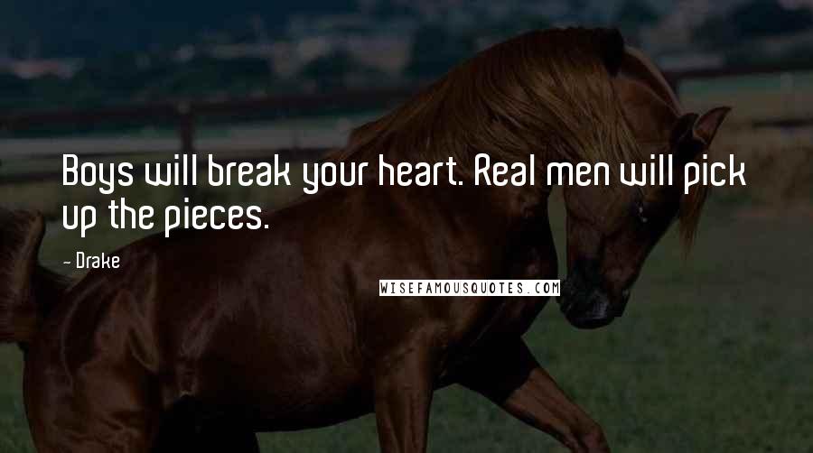 Drake Quotes: Boys will break your heart. Real men will pick up the pieces.