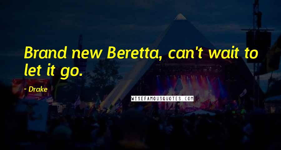 Drake Quotes: Brand new Beretta, can't wait to let it go.