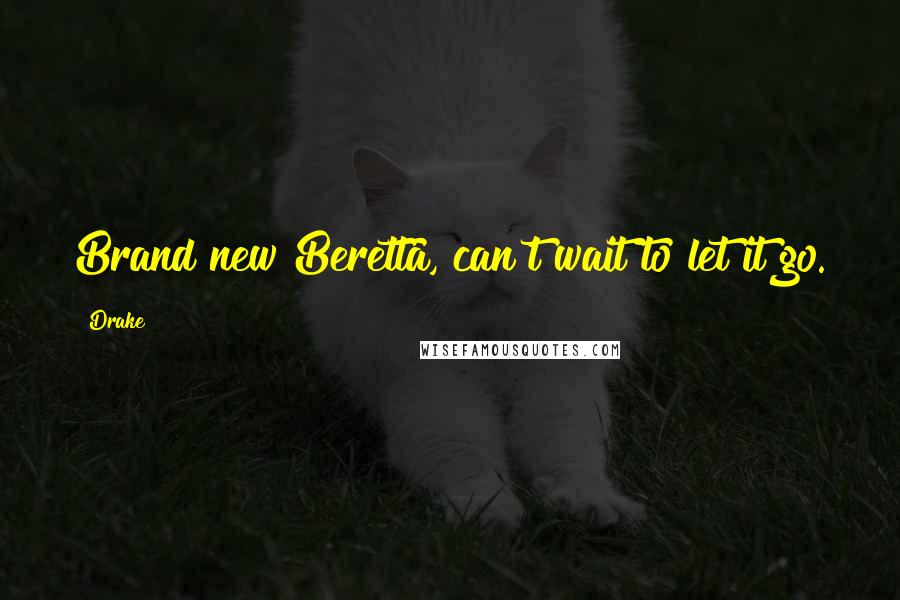 Drake Quotes: Brand new Beretta, can't wait to let it go.