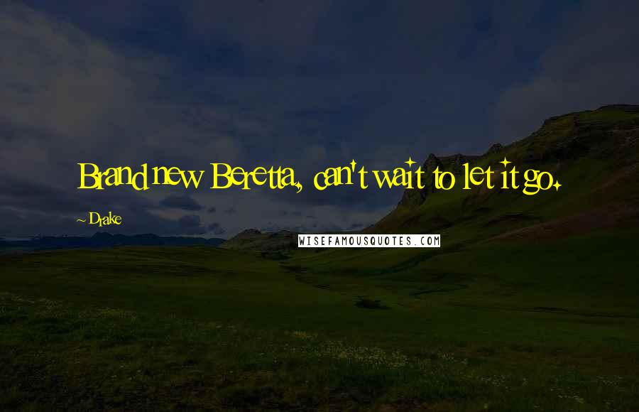 Drake Quotes: Brand new Beretta, can't wait to let it go.
