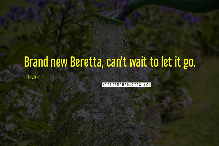 Drake Quotes: Brand new Beretta, can't wait to let it go.