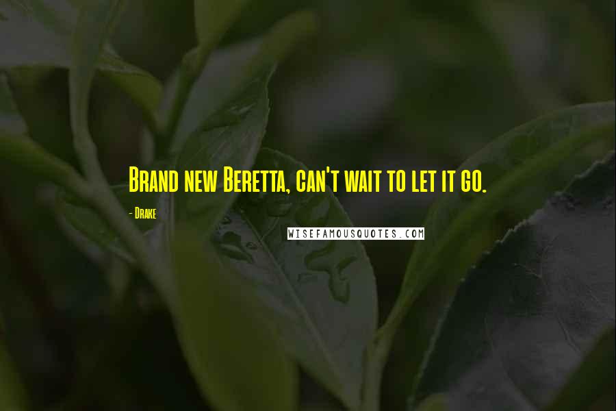 Drake Quotes: Brand new Beretta, can't wait to let it go.
